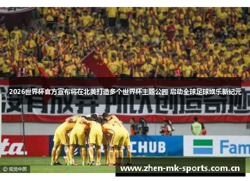 2026世界杯官方宣布将在北美打造多个世界杯主题公园 启动全球足球娱乐新纪元